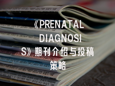 《PRENATAL DIAGNOSIS》期刊介绍与投稿策略