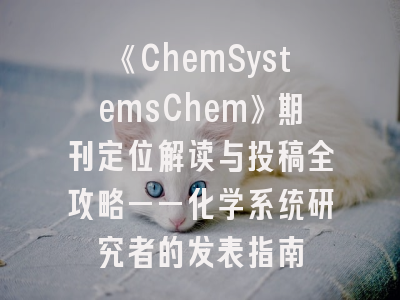 《ChemSystemsChem》期刊定位解读与投稿全攻略——化学系统研究者的发表指南