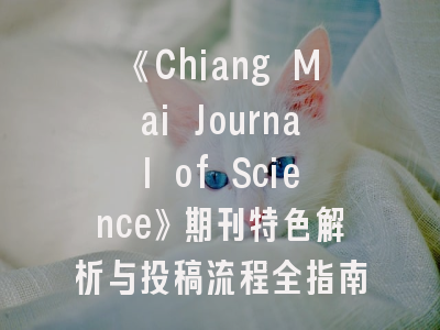 《Chiang Mai Journal of Science》期刊特色解析与投稿流程全指南