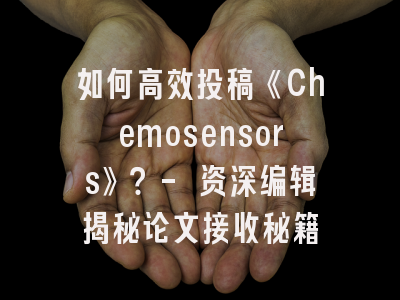 如何高效投稿《Chemosensors》？- 资深编辑揭秘论文接收秘籍