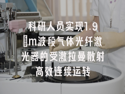 科研人员实现1.9μm波段气体光纤激光器的受激拉曼散射高效连续运转