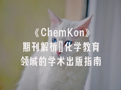 《ChemKon》期刊解析｜化学教育领域的学术出版指南