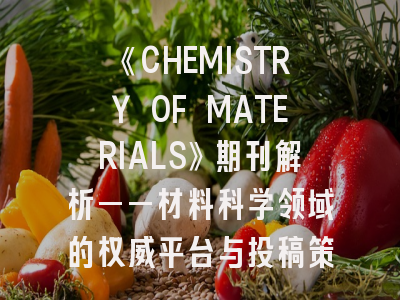《CHEMISTRY OF MATERIALS》期刊解析——材料科学领域的权威平台与投稿策略