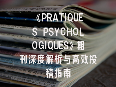 《PRATIQUES PSYCHOLOGIQUES》期刊深度解析与高效投稿指南