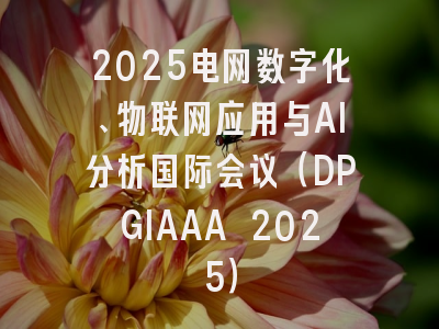 2025电网数字化、物联网应用与AI分析国际会议（DPGIAAA 2025）