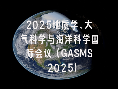 2025地质学、大气科学与海洋科学国际会议（GASMS 2025）