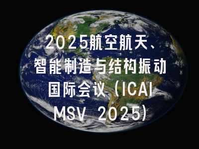 2025航空航天、智能制造与结构振动国际会议（ICAIMSV 2025）
