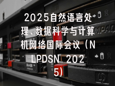2025自然语言处理、数据科学与计算机网络国际会议（NLPDSN 2025）