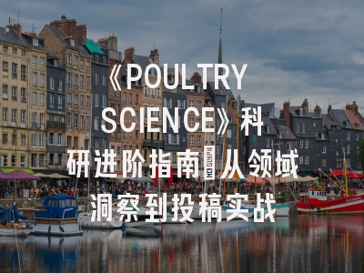 《POULTRY SCIENCE》科研进阶指南：从领域洞察到投稿实战