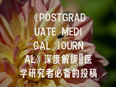 《POSTGRADUATE MEDICAL JOURNAL》深度解析：医学研究者必备的投稿指南与发表策略