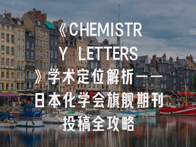 《CHEMISTRY LETTERS》学术定位解析——日本化学会旗舰期刊投稿全攻略