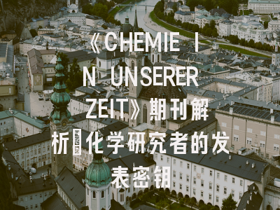 《CHEMIE IN UNSERER ZEIT》期刊解析：化学研究者的发表密钥
