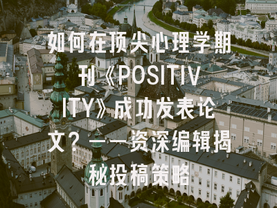 如何在顶尖心理学期刊《POSITIVITY》成功发表论文？——资深编辑揭秘投稿策略