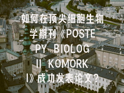 如何在顶尖细胞生物学期刊《POSTEPY BIOLOGII KOMORKI》成功发表论文？
