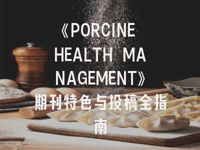《PORCINE HEALTH MANAGEMENT》期刊特色与投稿全指南