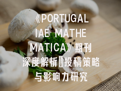 《PORTUGALIAE MATHEMATICA》期刊深度解析：投稿策略与影响力研究