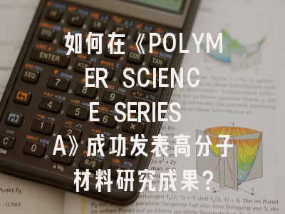 如何在《POLYMER SCIENCE SERIES A》成功发表高分子材料研究成果？