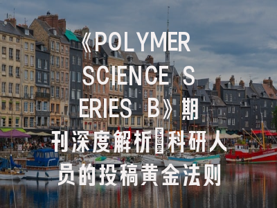 《POLYMER SCIENCE SERIES B》期刊深度解析：科研人员的投稿黄金法则