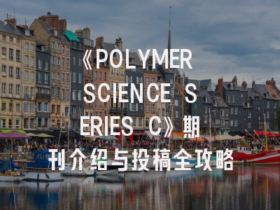 《POLYMER SCIENCE SERIES C》期刊介绍与投稿全攻略