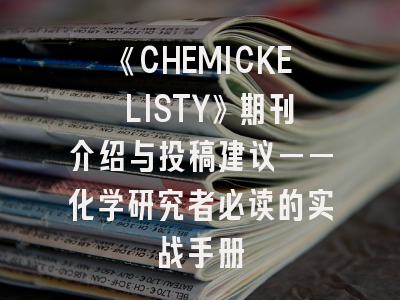 《CHEMICKE LISTY》期刊介绍与投稿建议——化学研究者必读的实战手册