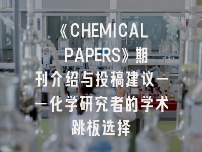 《CHEMICAL PAPERS》期刊介绍与投稿建议——化学研究者的学术跳板选择