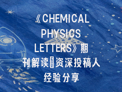 《CHEMICAL PHYSICS LETTERS》期刊解读｜资深投稿人经验分享