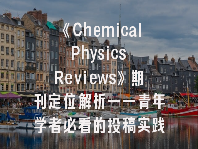 《Chemical Physics Reviews》期刊定位解析——青年学者必看的投稿实践指南