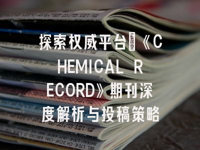 探索权威平台：《CHEMICAL RECORD》期刊深度解析与投稿策略