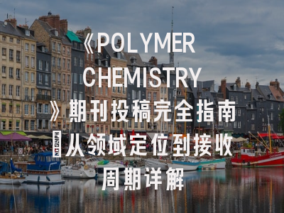 《POLYMER CHEMISTRY》期刊投稿完全指南：从领域定位到接收周期详解