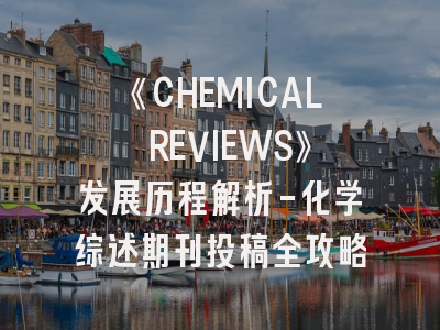 《CHEMICAL REVIEWS》发展历程解析-化学综述期刊投稿全攻略