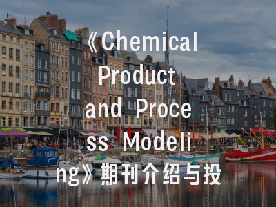 《Chemical Product and Process Modeling》期刊介绍与投稿建议——助力化工领域研究成果高效转化