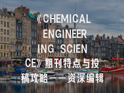 《CHEMICAL ENGINEERING SCIENCE》期刊特点与投稿攻略——资深编辑的权威指南