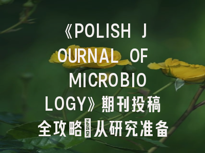 《POLISH JOURNAL OF MICROBIOLOGY》期刊投稿全攻略：从研究准备到成功发表