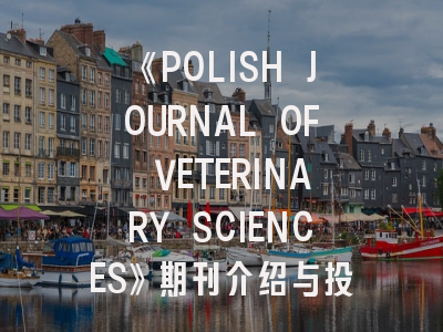 《POLISH JOURNAL OF VETERINARY SCIENCES》期刊介绍与投稿策略