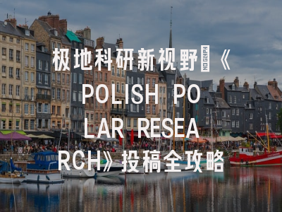 极地科研新视野：《POLISH POLAR RESEARCH》投稿全攻略