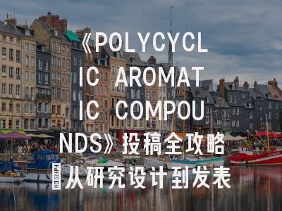 《POLYCYCLIC AROMATIC COMPOUNDS》投稿全攻略：从研究设计到发表秘笈