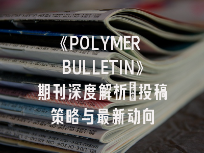 《POLYMER BULLETIN》期刊深度解析：投稿策略与最新动向
