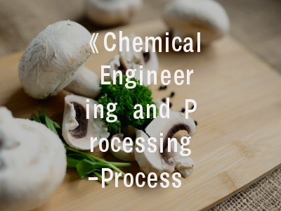 《Chemical Engineering and Processing-Process Intensification》期刊解析：投稿策略与创新导向
