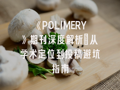 《POLIMERY》期刊深度解析：从学术定位到投稿避坑指南