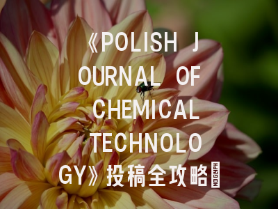 《POLISH JOURNAL OF CHEMICAL TECHNOLOGY》投稿全攻略：化学研究者的国际发表指南