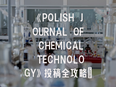 《POLISH JOURNAL OF CHEMICAL TECHNOLOGY》投稿全攻略：化学研究者的国际发表指南