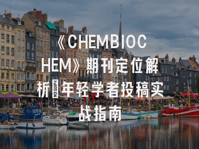 《CHEMBIOCHEM》期刊定位解析_年轻学者投稿实战指南