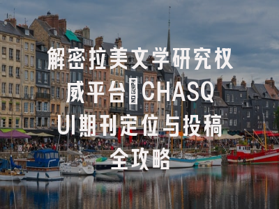 解密拉美文学研究权威平台_CHASQUI期刊定位与投稿全攻略