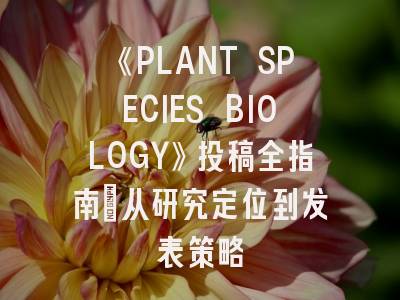 《PLANT SPECIES BIOLOGY》投稿全指南：从研究定位到发表策略