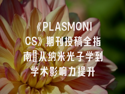 《PLASMONICS》期刊投稿全指南：从纳米光子学到学术影响力提升