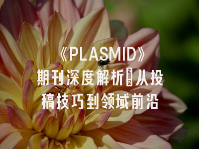 《PLASMID》期刊深度解析：从投稿技巧到领域前沿