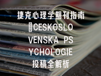 捷克心理学期刊指南_CESKOSLOVENSKA PSYCHOLOGIE投稿全解析