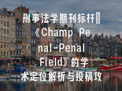 刑事法学期刊标杆：《Champ Penal-Penal Field》的学术定位解析与投稿攻略