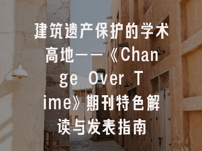 建筑遗产保护的学术高地——《Change Over Time》期刊特色解读与发表指南