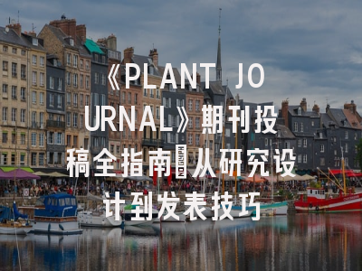 《PLANT JOURNAL》期刊投稿全指南：从研究设计到发表技巧